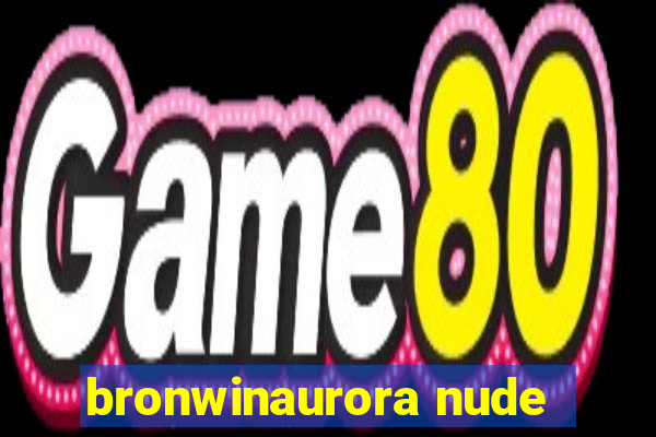 bronwinaurora nude
